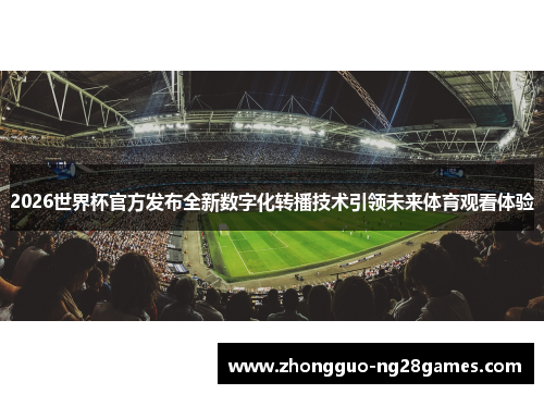 2026世界杯官方发布全新数字化转播技术引领未来体育观看体验 2026世界杯官方发布全新数字化转播技术引领未来体育观看体验