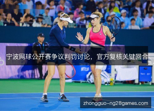 宁波网球公开赛争议判罚讨论,官方复核关键回合 宁波网球公开赛争议判罚讨论,官方复核关键回合