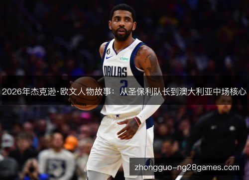 2026年杰克逊·欧文人物故事：从圣保利队长到澳大利亚中场核心