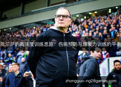 贝尔萨的高强度训练思路：伤病预防与爆发力训练的平衡